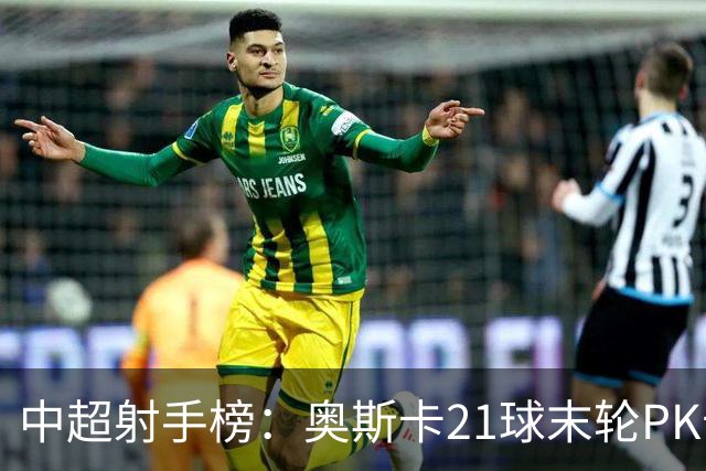 中超射手榜：奥斯卡21球末轮PK卡迪斯，拉唐20球克雷桑19球