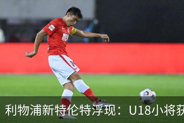 利物浦新特伦特浮现：U18小将获赞最像阿诺德