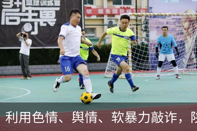 利用色情、舆情、软暴力敲诈，陕西警方公布10起新型涉黑恶犯罪典型案例