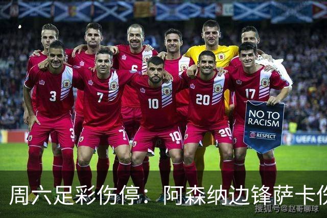 周六足彩伤停：阿森纳边锋萨卡伤缺 热刺失5主力