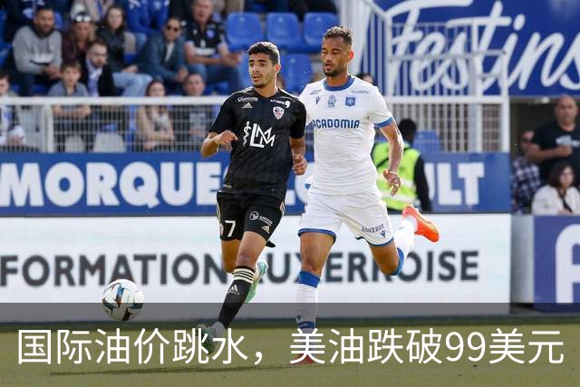 国际油价跳水，美油跌破99美元