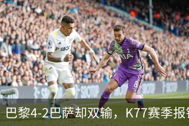 巴黎4-2巴萨却双输，K77赛季报销如何搅动欧冠西甲争冠格局？