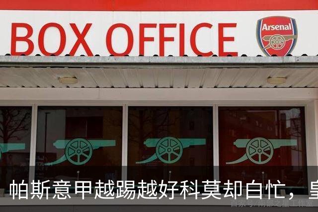 帕斯意甲越踢越好科莫却白忙，皇马8000万排他回购锁死，英超报价靠边站