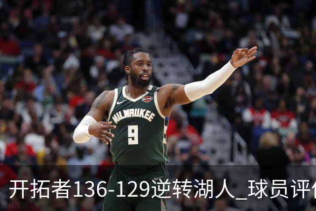 开拓者136-129逆转湖人 球员评价：6人优秀，2人及格，2人低迷