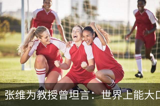 张维为教授曾坦言：世界上能大口吃肉、大口吃蔬菜的，只有中国