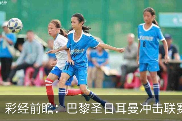 彩经前瞻：巴黎圣日耳曼冲击联赛六连胜，勒阿弗尔五轮只拿1分