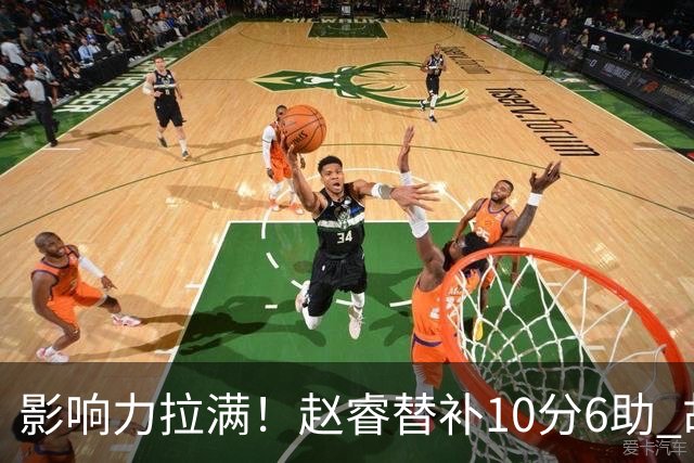 影响力拉满！赵睿替补10分6助 胡明轩15+5+4独扛球队