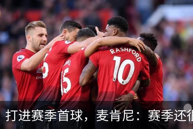 打进赛季首球，麦肯尼：赛季还很漫长，我们必须找到合适的默契