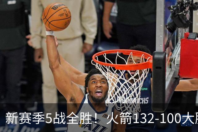 新赛季5战全胜！火箭132-100大胜雄鹿，全队6人上双，杜兰特18分