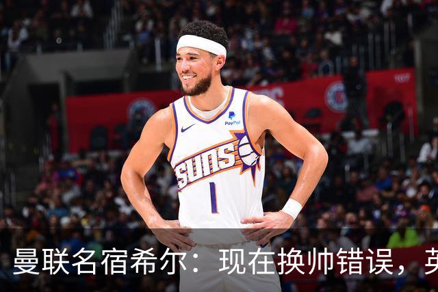 曼联名宿希尔：现在换帅错误，英力士并没有给卡里克足够支持