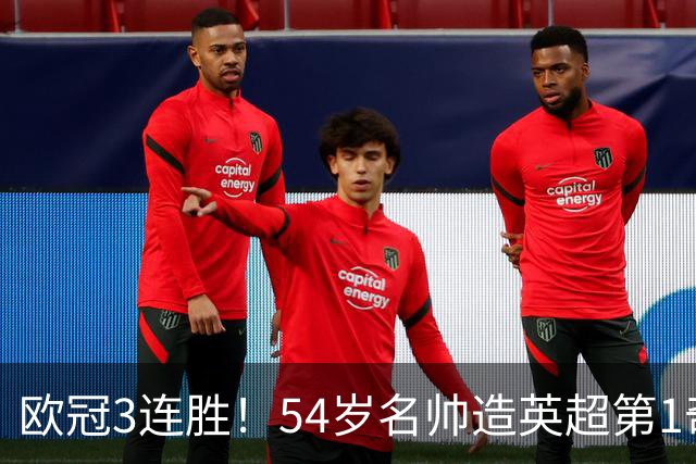 欧冠3连胜！54岁名帅造英超第1奇兵：卖6主力仍能活 1神迹仅逊皇马