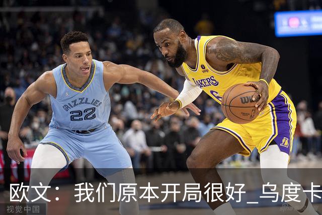 欧文：我们原本开局很好 乌度卡对我进行包夹确实让我有些意外