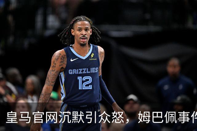 皇马官网沉默引众怒，姆巴佩事件背后暴露不尊重