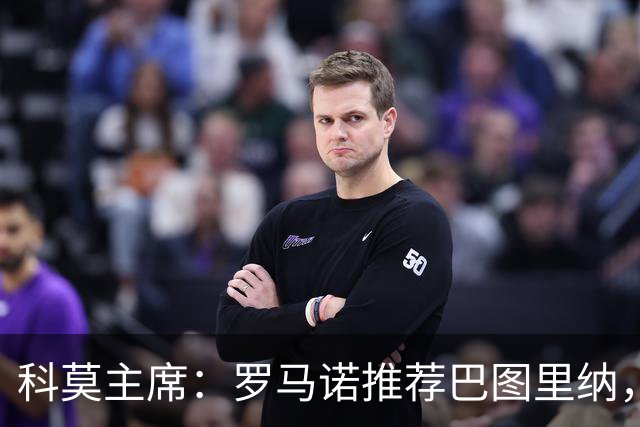 科莫主席：罗马诺推荐巴图里纳，放弃苏契奇因佣金太高