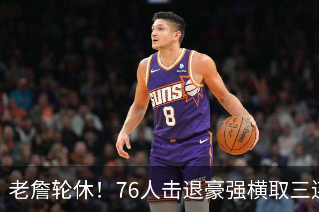 老詹轮休！76人击退豪强横取三连胜，全员状态拉满势不可挡