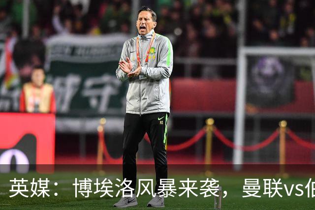 英媒：博埃洛风暴来袭，曼联vs伯恩茅斯暂时按计划照常进行