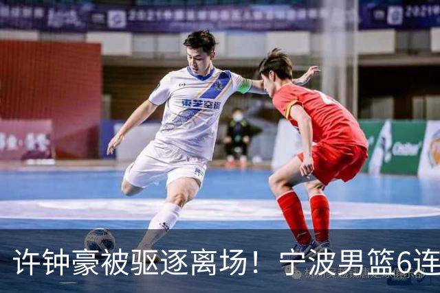 许钟豪被驱逐离场！宁波男篮6连败成CBA新赛季唯一0胜球队