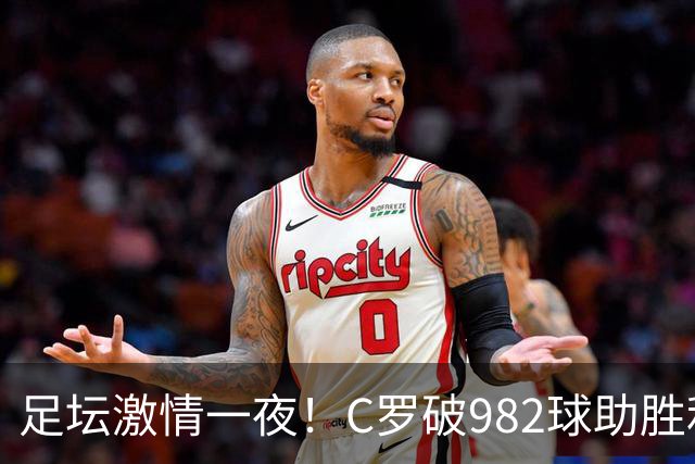 足坛激情一夜！C罗破982球助胜利3 1，热那亚3 2，伊普斯维奇1 1森林