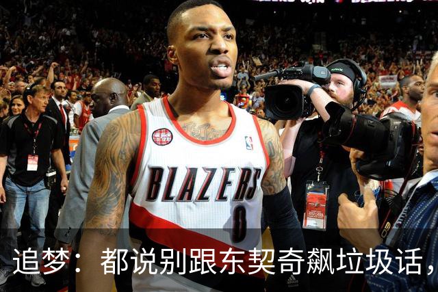 追梦：都说别跟东契奇飙垃圾话，我1000%不赞同