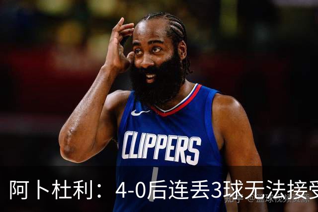 阿卜杜利：4-0后连丢3球无法接受，替补球员必须全力以赴