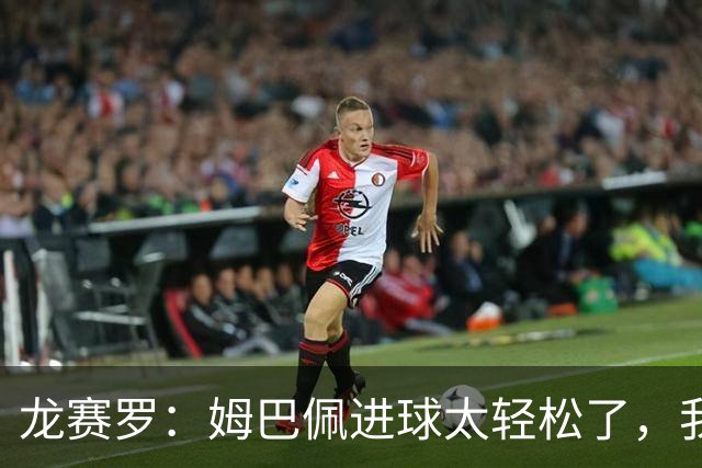 龙赛罗：姆巴佩进球太轻松了，我梦到他在诺坎普梅开二度