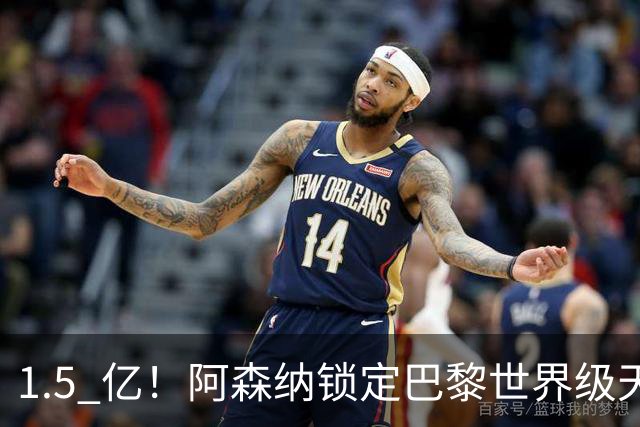 1.5 亿！阿森纳锁定巴黎世界级天才！亨利盛赞 “拦不住”