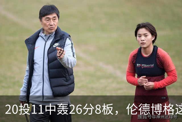 20投11中轰26分8板，伦德博格这数据像二当家吗？