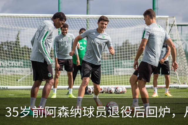 35岁前阿森纳球员退役后回炉，从U12一路带到U15