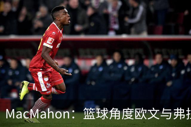 MacMahon：篮球角度欧文与弗拉格是绝配